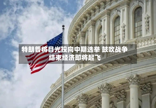 特朗普将目光投向中期选举 鼓吹战争结束经济即将起飞