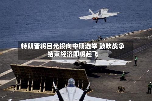 特朗普将目光投向中期选举 鼓吹战争结束经济即将起飞-第2张图片