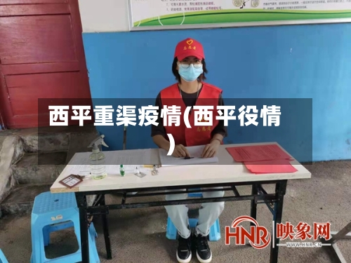 西平重渠疫情(西平役情)