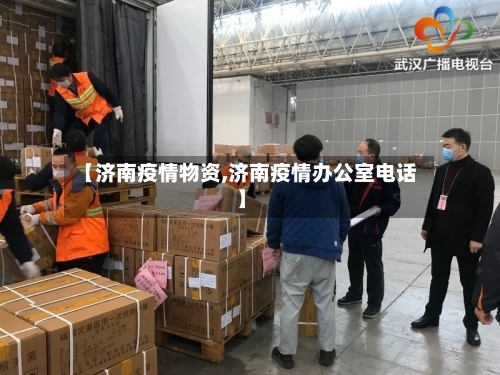 【济南疫情物资,济南疫情办公室电话】