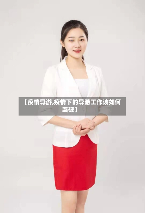 【疫情导游,疫情下的导游工作该如何突破】-第2张图片