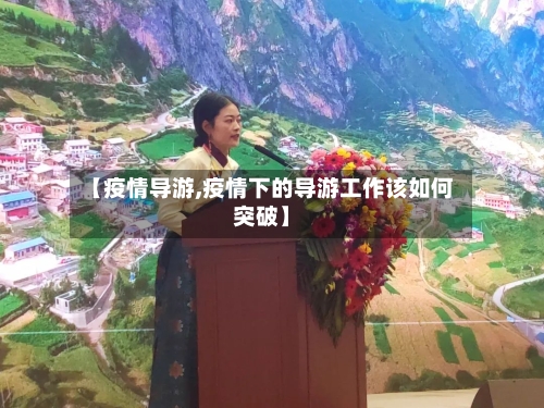 【疫情导游,疫情下的导游工作该如何突破】
