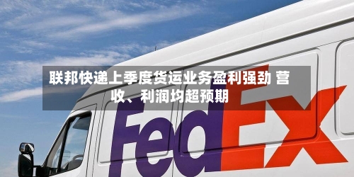 联邦快递上季度货运业务盈利强劲 营收	、利润均超预期-第2张图片