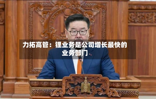 力拓高管:锂业务是公司增长最快的业务部门-第2张图片