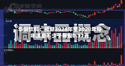 华润饮料：预期2026年至2028年每年派息不少于每股0.37元-第3张图片