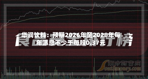 华润饮料：预期2026年至2028年每年派息不少于每股0.37元