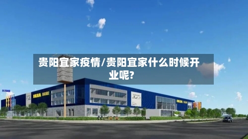 贵阳宜家疫情/贵阳宜家什么时候开业呢?