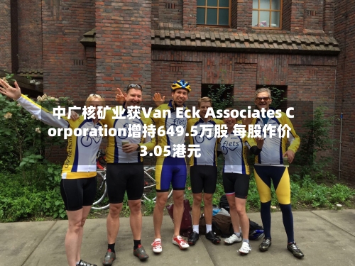中广核矿业获Van Eck Associates Corporation增持649.5万股 每股作价3.05港元-第2张图片