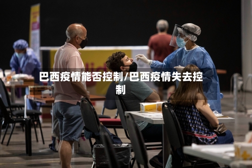 巴西疫情能否控制/巴西疫情失去控制