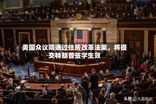 美国众议院通过住房改革法案，将提交特朗普签字生效
