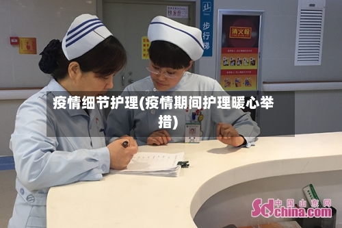 疫情细节护理(疫情期间护理暖心举措)
