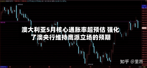 澳大利亚5月核心通胀率超预估 强化了澳央行维持鹰派立场的预期