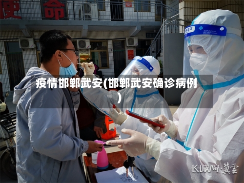 疫情邯郸武安(邯郸武安确诊病例)-第2张图片