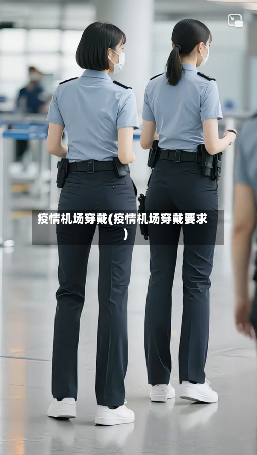 疫情机场穿戴(疫情机场穿戴要求)