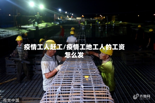 疫情工人赶工/疫情工地工人的工资怎么发-第3张图片