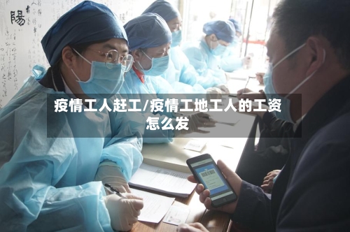 疫情工人赶工/疫情工地工人的工资怎么发-第2张图片