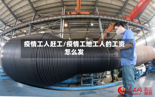 疫情工人赶工/疫情工地工人的工资怎么发