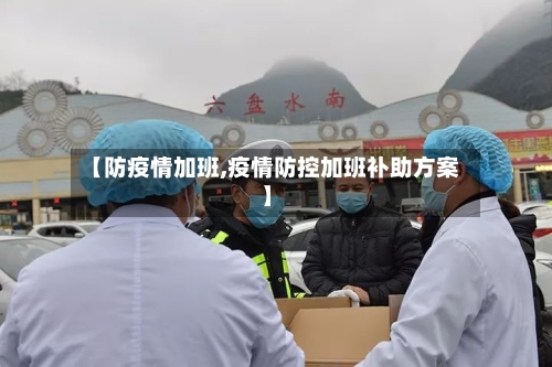 【防疫情加班,疫情防控加班补助方案】-第2张图片