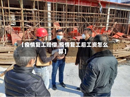 【疫情复工赔偿,疫情复工后工资怎么算】