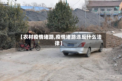 【农村疫情堵路,疫情堵路违反什么法律】