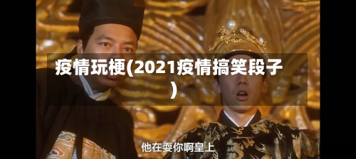 疫情玩梗(2021疫情搞笑段子)-第3张图片