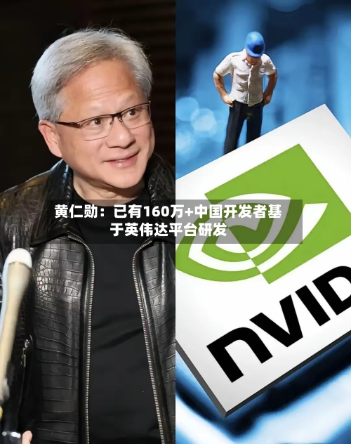 黄仁勋：已有160万+中国开发者基于英伟达平台研发