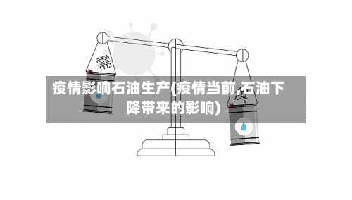 疫情影响石油生产(疫情当前,石油下降带来的影响)