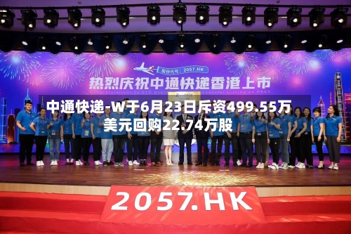 中通快递-W于6月23日斥资499.55万美元回购22.74万股