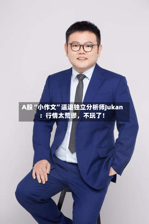 A股“小作文”逼退独立分析师Jukan：行情太荒谬，不玩了！