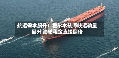 航运需求飙升!霍尔木兹海峡运输量回升 油轮租金直接翻倍-第3张图片