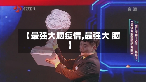 【最强大脑疫情,最强大 脑】-第2张图片