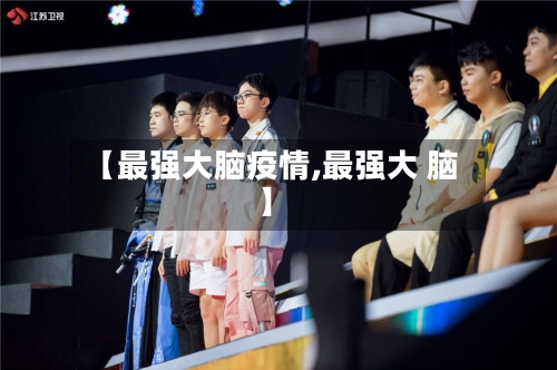 【最强大脑疫情,最强大 脑】