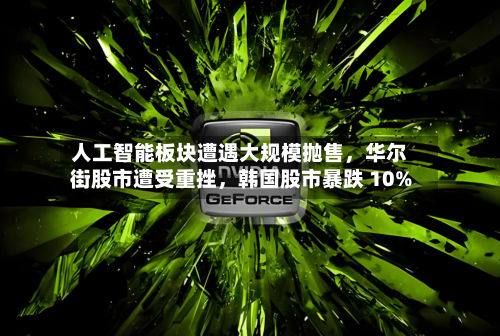 人工智能板块遭遇大规模抛售	，华尔街股市遭受重挫，韩国股市暴跌 10%-第2张图片