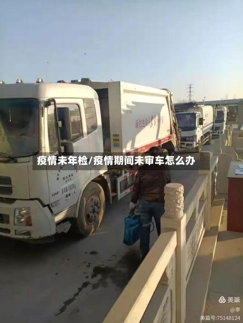 疫情未年检/疫情期间未审车怎么办