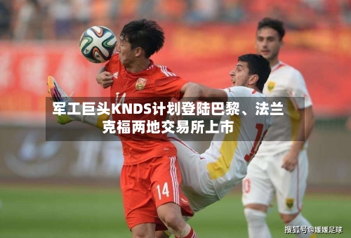 军工巨头KNDS计划登陆巴黎	、法兰克福两地交易所上市-第2张图片