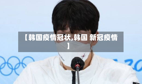 【韩国疫情冠状,韩国 新冠疫情】-第2张图片