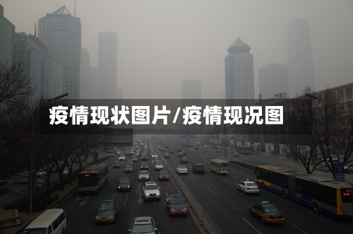 疫情现状图片/疫情现况图