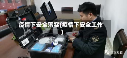 疫情下安全落实(疫情下安全工作)