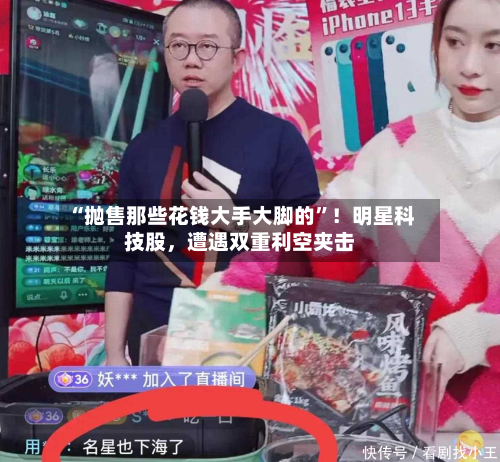 “抛售那些花钱大手大脚的”！明星科技股，遭遇双重利空夹击