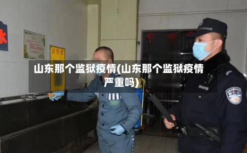 山东那个监狱疫情(山东那个监狱疫情严重吗)
