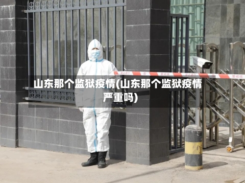 山东那个监狱疫情(山东那个监狱疫情严重吗)-第2张图片