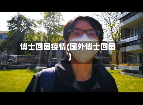 博士回国疫情(国外博士回国)-第2张图片