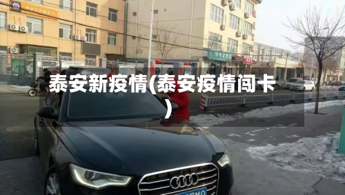 泰安新疫情(泰安疫情闯卡)-第2张图片