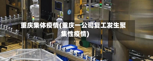 重庆集体疫情(重庆一公司复工发生聚集性疫情)