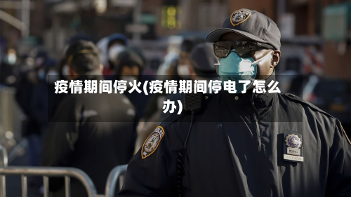 疫情期间停火(疫情期间停电了怎么办)-第2张图片
