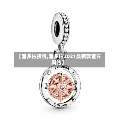 【潘多拉疫情,潘多拉2021最新款官方网站】-第2张图片