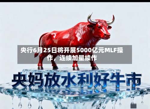 央行6月25日将开展5000亿元MLF操作，连续加量续作
