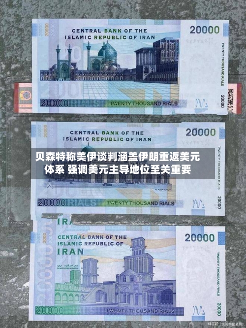 贝森特称美伊谈判涵盖伊朗重返美元体系 强调美元主导地位至关重要-第3张图片