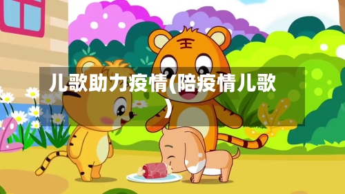 儿歌助力疫情(陪疫情儿歌)