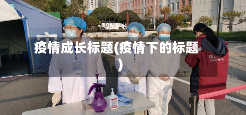 疫情成长标题(疫情下的标题)